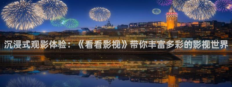 精东影业在线看：沉浸式观影体验：《看看影视》带你丰富多彩的影视世界