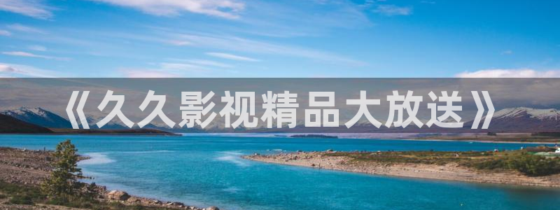精东影业传媒果冻传媒：《久久影视精品大放送》
