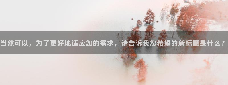 星空传媒精东影业：当然可以，为了更好地适应您的需求，请告诉我您希望的新标题是什么？