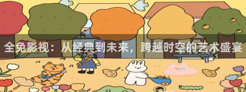 国产aⅴ精东影业：全免影视：从经典到未来，跨越时空的艺术盛宴