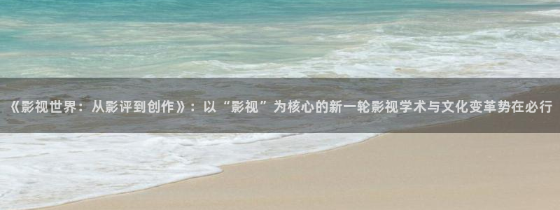 精东影业演员：《影视世界：从影评到创作》：以“影视”为核心的新一轮影视学术与文化变革势在必行