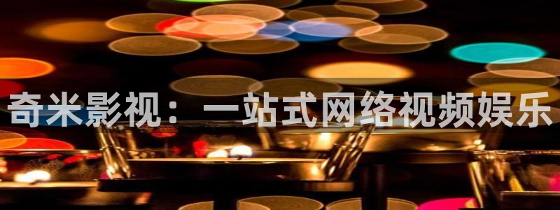 精东影业玲珑：奇米影视：一站式网络视频娱乐