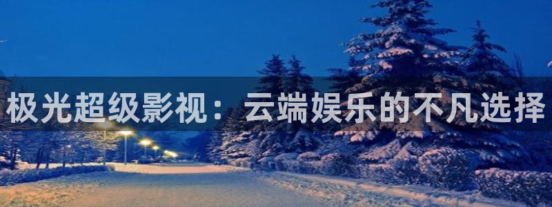 www.精东影业.com：极光超级影视：云端娱乐的不凡选择
